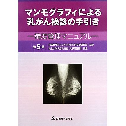 マンモグラフィによる乳がん検診の手引き 精度管理マニュアル／精度管理マニュアル作成に関する委員会，大内憲明