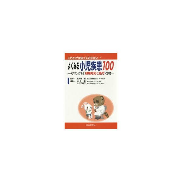 これだけは知っておきたいよくみる小児疾患100 ベテランに学ぶ初期対応と処方の実際