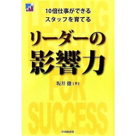 リーダーの影響力 １０倍仕事ができるスタッフを育てる／坂井徹