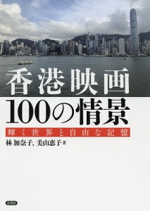 香港映画１００の情景　輝く世界と自由な記憶 林加奈子 美山恵子