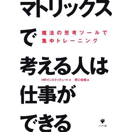 「マトリックス」で考える人は仕事ができる 魔法の思考ツールで集中トレーニング／ＨＲインスティテュート，野口吉昭