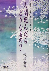  人間死んだらどうなるの？ 生まれ変わりのメカニズム／浅川嘉富(著者)