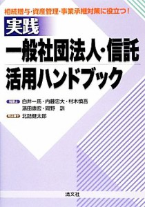  実践／一般社団法人・信託・活用ハンドブック 相続贈与・資産管理・事業承継対策に役立つ！／白井一馬，内藤忠大，村木慎吾，濱