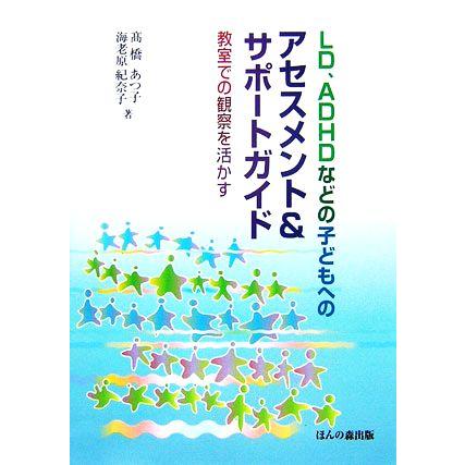 ＬＤ、ＡＤＨＤなどの子どもへのアセスメント＆サポートガイド 教室での観察を活かす／高橋あつ子，海老原紀奈子