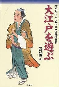 大江戸を遊ぶ 「のむ・うつ・かう」の風俗百科 渡辺誠