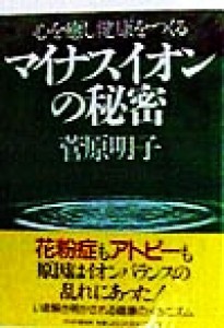  心を癒し健康をつくるマイナスイオンの秘密／菅原明子(著者)