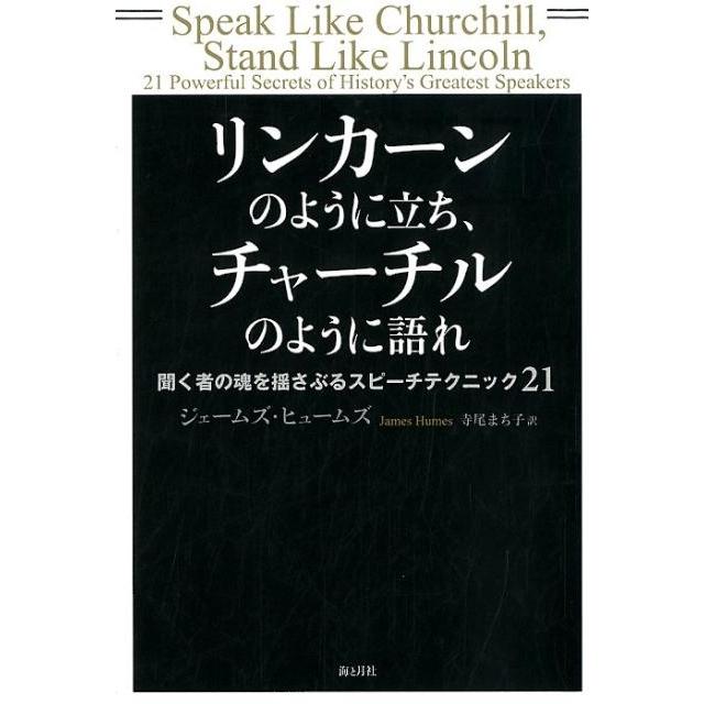 リンカーンのように立ち,チャーチルのように語れ 聞く者の魂を揺さぶるスピーチテクニック21 ジェームズ・ヒュームズ ,寺尾まち子