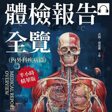 【有聲書】體檢報告全覽（內外科疾病篇）：常見疾病說明×病變感染成因×日常預防管理×食物數值參考……大多數的小病小痛都可以及早預防，治療、保養一次看！