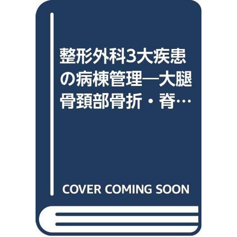 整形外科3大疾患の病棟管理?大腿骨頚部骨折・脊椎疾患・下肢人工関節・人工骨頭置換術対象疾患