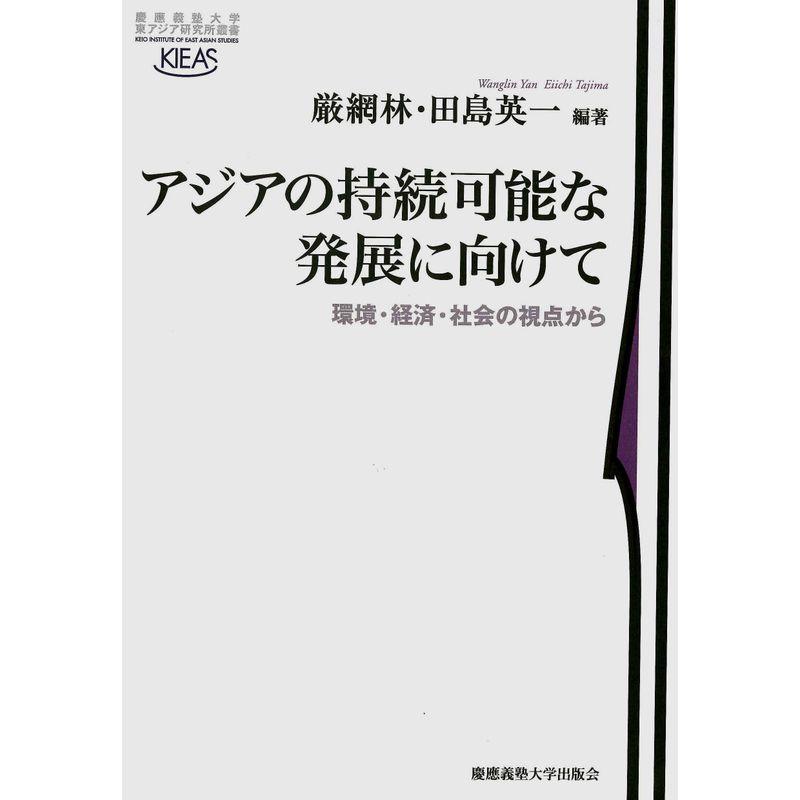 アジアの持続可能な発展に向けて?環境・経済・社会の視点から (慶應義塾大学東アジア研究所叢書)