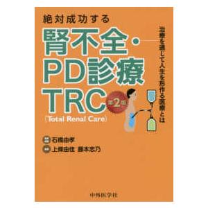 絶対成功する腎不全・ＰＤ診療　ＴＲＣ（Ｔｏｔａｌ　Ｒｅｎａｌ　Ｃａｒｅ）―治療を通じて人生を形作る医療とは （２版）