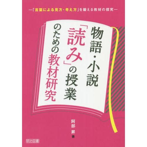 物語・小説 読み の授業のための教材研究 言葉による見方・考え方 を鍛える教材の探究 阿部昇