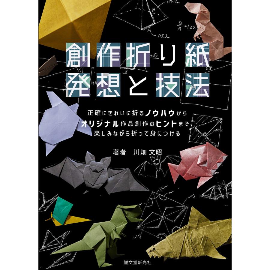 創作折り紙発想と技法 正確にきれいに折るノウハウからオリジナル作品創作のヒントまで,楽しみながら折って身につける