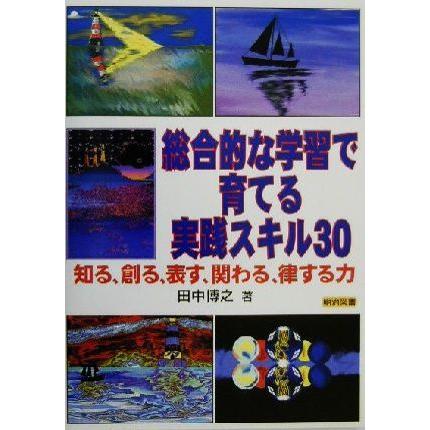 総合的な学習で育てる実践スキル３０ 知る、創る、表す、関わる、律する力／田中博之(著者)