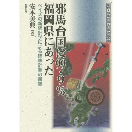 邪馬台国は99.9%福岡県にあった 推理・邪馬台国と日本神話の謎 安本美典