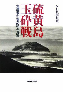  硫黄島玉砕戦 生還者たちが語る真実／ＮＨＫ取材班