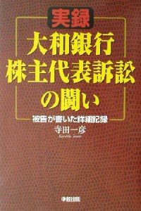  実録　大和銀行株主代表訴訟の闘い 被告が書いた詳細記録／寺田一彦(著者)