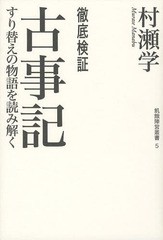 徹底検証古事記 すり替えの物語を読み解く