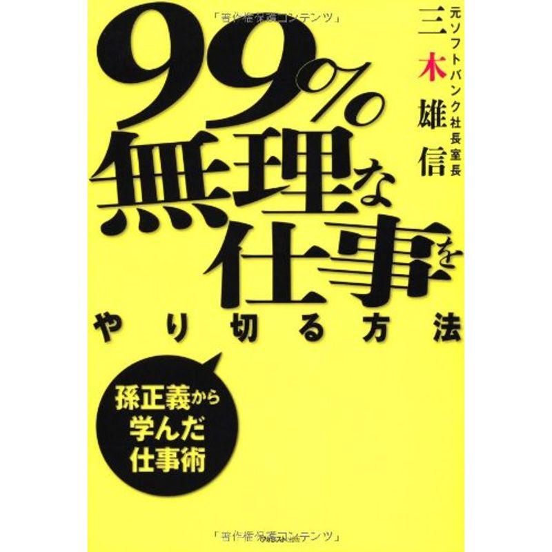 99%無理な仕事をやり切る方法 -孫正義から学んだ仕事術-