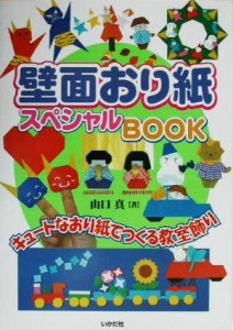  壁面おり紙スペシャルＢＯＯＫ キュートなおり紙でつくる教室飾り／山口真(著者)