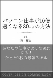  田中拓也   パソコン仕事が10倍速くなる80 αの方法 たった1秒の最強スキル