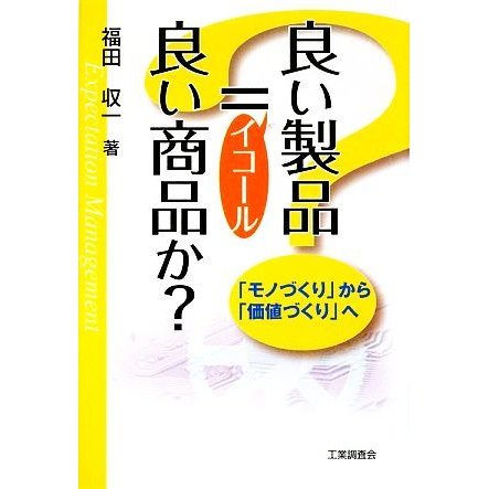 良い製品＝良い商品か？ 「モノづくり」から「価値づくり」へ／福田収一