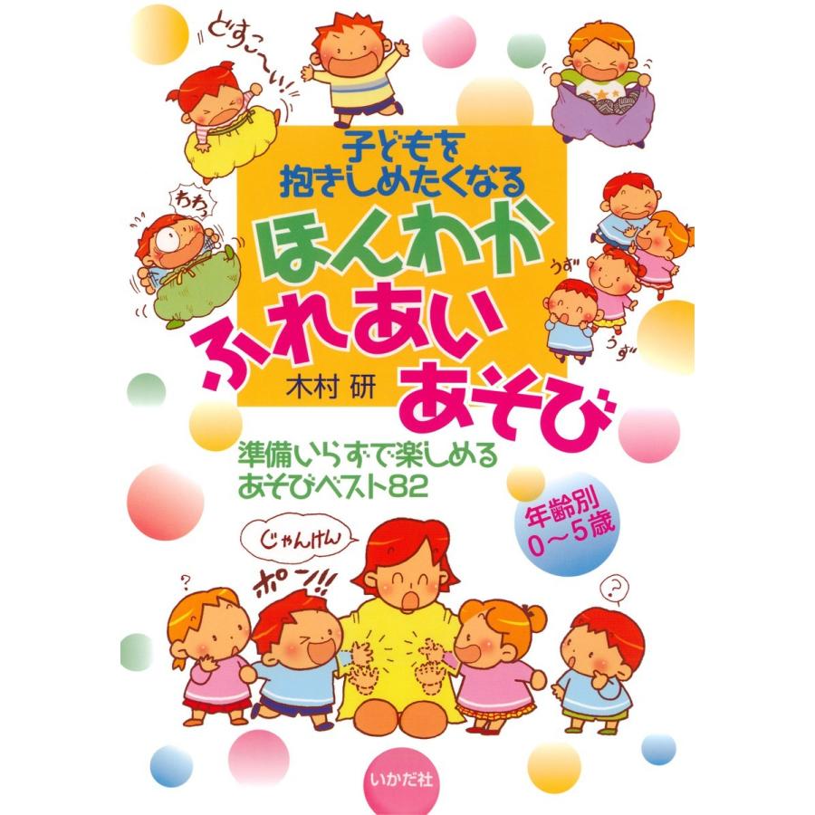 子どもを抱きしめたくなるほんわかふれあいあそび 年齢別0~5歳 準備いらずで楽しめるあそびベスト82