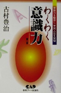  わくわく意識力 意識力を駆使し、充実し人生を生きる／古村豊治(著者)