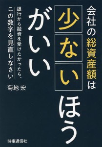 会社の総資産額は少ないほうがいい 銀行から融資を受けたかったら、この数字を見直しなさい 菊地宏