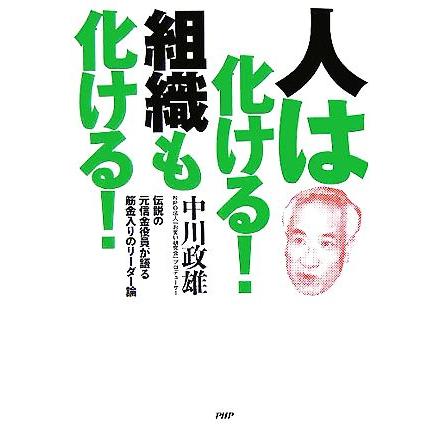 人は化ける！組織も化ける！ 伝説の元信金役員が語る筋金入りのリーダー論／中川政雄(著者)