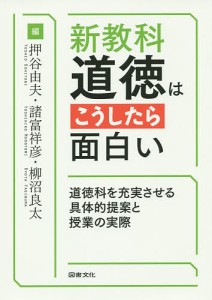 新教科・道徳はこうしたら面白い 道徳科を充実させる具体的提案と授業の実際 押谷由夫 諸富祥彦 柳沼良太