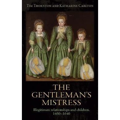 The Gentleman'S Mistress: Illegitimate Relationships and Children, 1450-1640