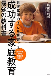 成功する家庭教育最強の教科書 世界基準の子どもを育てる 廣津留真理