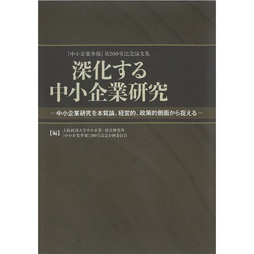 深化する中小企業研究 中小企業研究を本質論,経営的,政策的側面から捉える 中小企業季報 第200号記念論文集