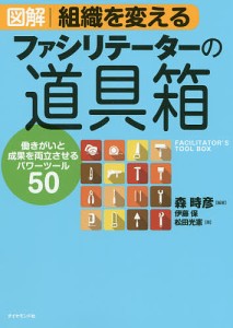 図解組織を変えるファシリテーターの道具箱 働きがいと成果を両立させるパワーツール50 森時彦 伊藤保 松田光憲