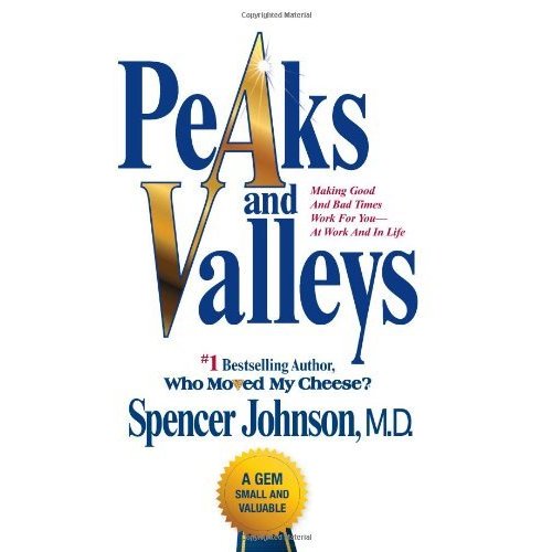 Peaks and Valleys: Making Good And Bad Times Work For You--At Work And In Life