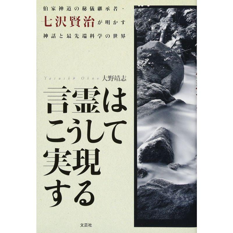 言霊はこうして実現する 伯家神道の秘儀継承者・七沢賢治が明かす神話と最先端科学の世界