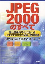 ＪＰＥＧ２０００のすべて　静止画像符号化の集大成－ＪＰＥＧ２０００の全編・完全解説 野水泰之 原潤一