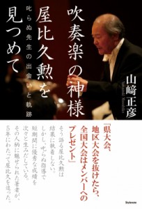  山?正彦   吹奏楽の神様　屋比久勲を見つめて 叱らぬ先生の出会いと軌跡