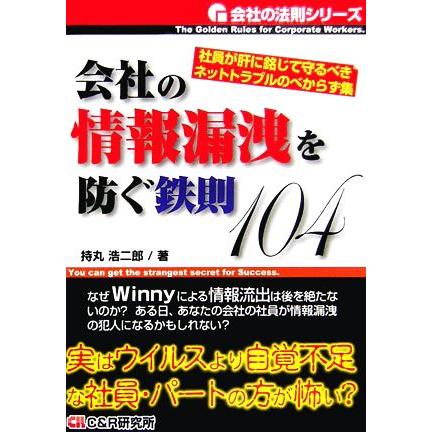 会社の情報漏洩を防ぐ鉄則１０４ 社員が肝に銘じて守るべきネットトラブルのべからず集 会社の法則シリーズ／持丸浩二郎