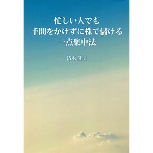 忙しい人でも手間をかけずに株で儲ける一点集中法 清水健司