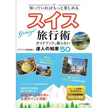 知っていればもっと楽しめるスイス旅行術ガイドブックに載らない達人の知恵50 ／ メイツ出版