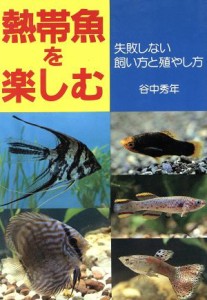  熱帯魚を楽しむ 失敗しない飼い方と殖やし方／谷中秀年(著者)