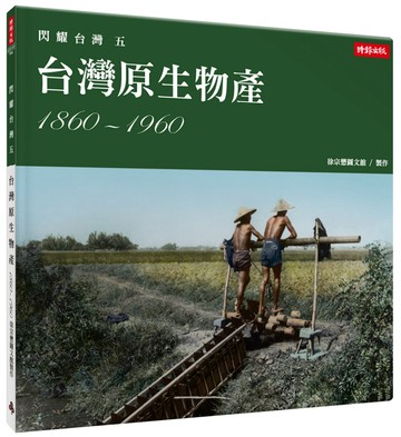 閃耀台灣五：台灣原生物產1860-1960