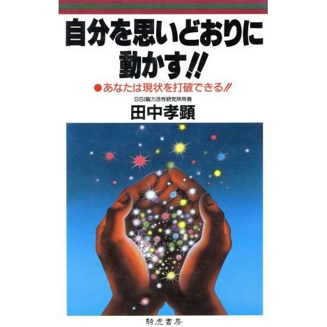 自分を思いどおりに動かす！！ あなたは現状を打破できる！！／田中孝顕