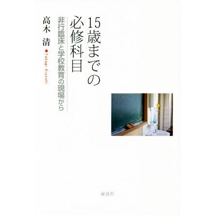 １５歳までの必修科目 非行臨床と学校教育の現場から／高木清(著者)