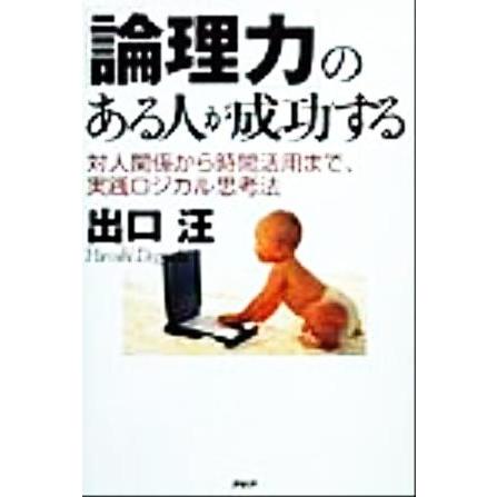 「論理力」のある人が成功する 対人関係から時間活用まで、実践ロジカル思考法／出口汪(著者)