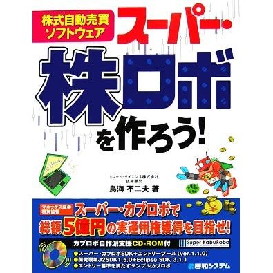 株式自動売買ソフトウェア　スーパー・株ロボを作ろう！／鳥海不二夫