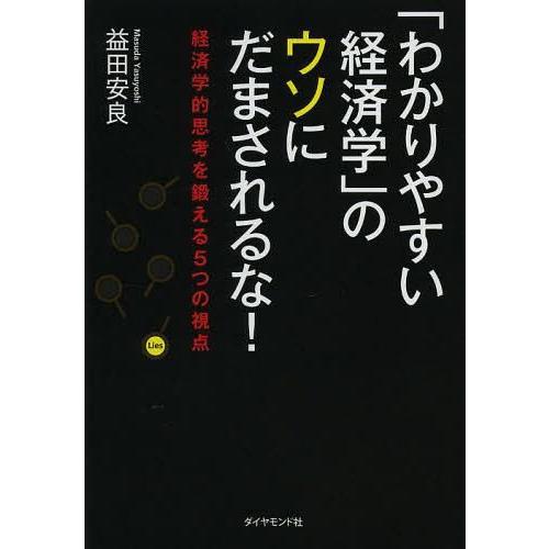 わかりやすい経済学 のウソにだまされるな 経済学的思考を鍛える5つの視点 益田安良