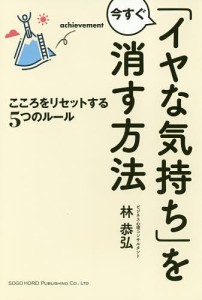 「イヤな気持ち」を今すぐ消す方法　こころをリセットする５つのルール 林恭弘